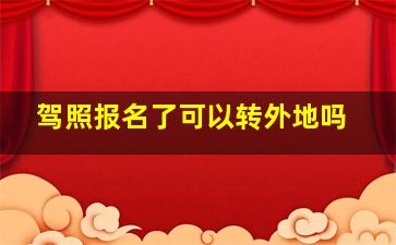 驾照报名了可以转外地吗