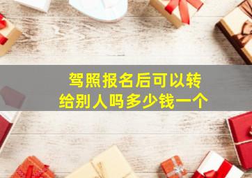 驾照报名后可以转给别人吗多少钱一个