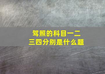 驾照的科目一二三四分别是什么题