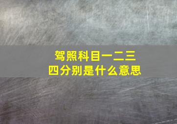 驾照科目一二三四分别是什么意思