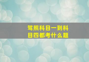 驾照科目一到科目四都考什么题