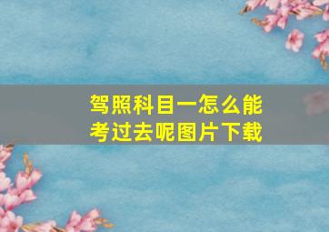 驾照科目一怎么能考过去呢图片下载