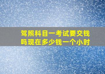 驾照科目一考试要交钱吗现在多少钱一个小时