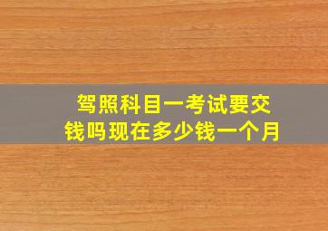 驾照科目一考试要交钱吗现在多少钱一个月