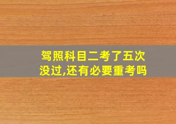 驾照科目二考了五次没过,还有必要重考吗