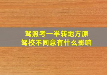 驾照考一半转地方原驾校不同意有什么影响