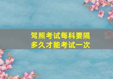 驾照考试每科要隔多久才能考试一次