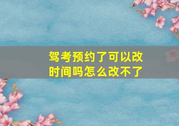 驾考预约了可以改时间吗怎么改不了