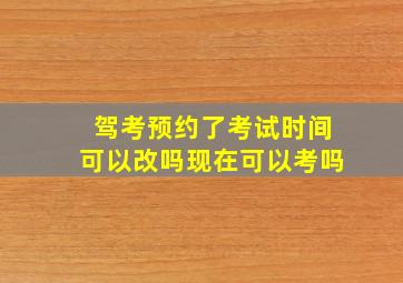 驾考预约了考试时间可以改吗现在可以考吗