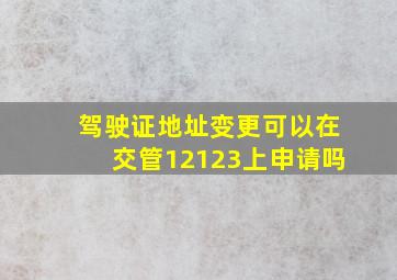 驾驶证地址变更可以在交管12123上申请吗