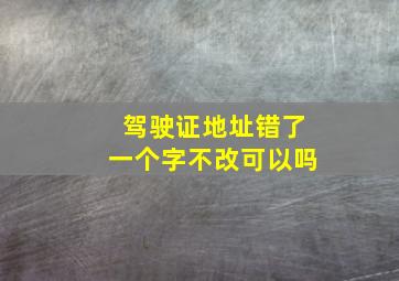 驾驶证地址错了一个字不改可以吗