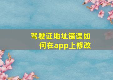 驾驶证地址错误如何在app上修改