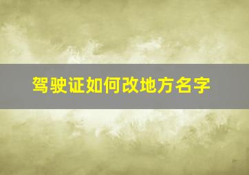 驾驶证如何改地方名字