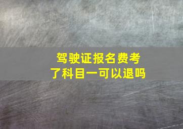 驾驶证报名费考了科目一可以退吗