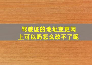 驾驶证的地址变更网上可以吗怎么改不了呢