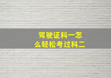 驾驶证科一怎么轻松考过科二