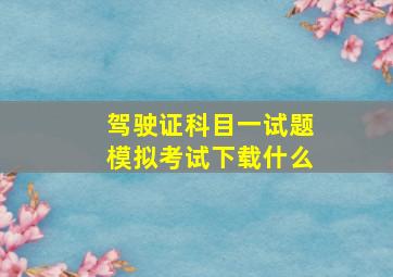 驾驶证科目一试题模拟考试下载什么