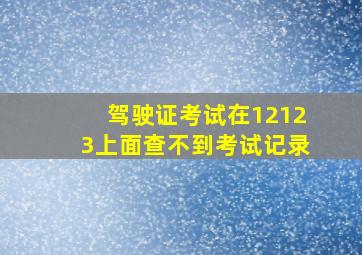 驾驶证考试在12123上面查不到考试记录