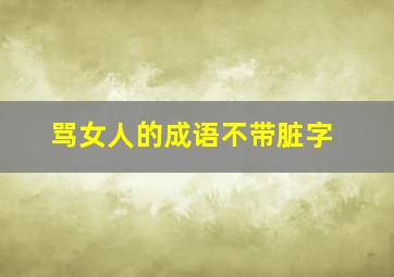 骂女人的成语不带脏字