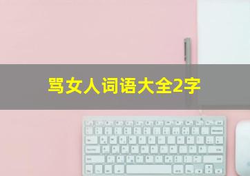 骂女人词语大全2字