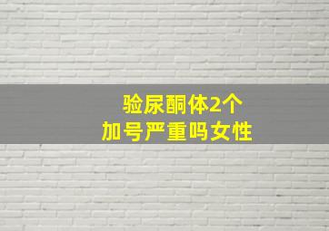 验尿酮体2个加号严重吗女性