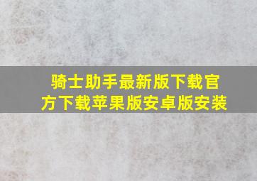 骑士助手最新版下载官方下载苹果版安卓版安装