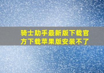 骑士助手最新版下载官方下载苹果版安装不了