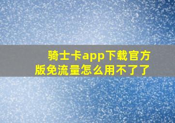 骑士卡app下载官方版免流量怎么用不了了