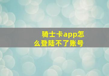 骑士卡app怎么登陆不了账号