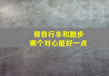 骑自行车和跑步哪个对心脏好一点