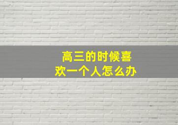 高三的时候喜欢一个人怎么办