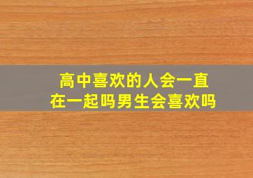 高中喜欢的人会一直在一起吗男生会喜欢吗