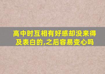 高中时互相有好感却没来得及表白的,之后容易变心吗