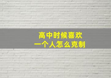 高中时候喜欢一个人怎么克制