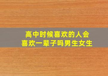 高中时候喜欢的人会喜欢一辈子吗男生女生