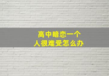 高中暗恋一个人很难受怎么办