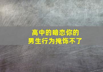 高中的暗恋你的男生行为掩饰不了