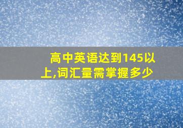 高中英语达到145以上,词汇量需掌握多少