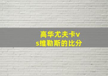 高华尤夫卡vs维勒斯的比分