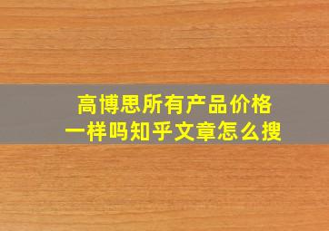 高博思所有产品价格一样吗知乎文章怎么搜