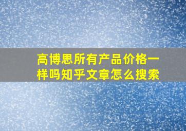 高博思所有产品价格一样吗知乎文章怎么搜索