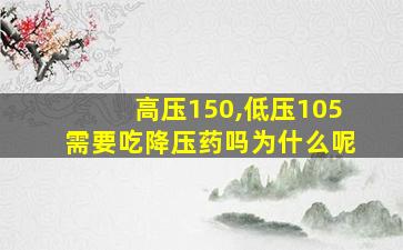 高压150,低压105需要吃降压药吗为什么呢