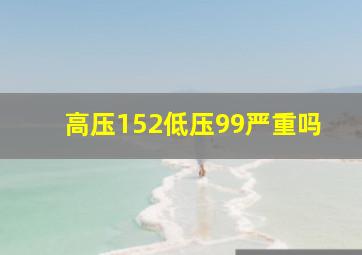 高压152低压99严重吗