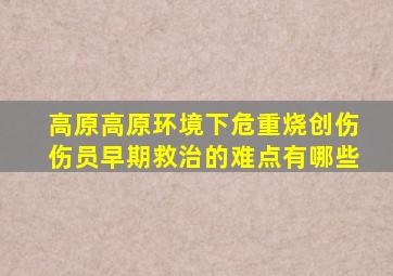 高原高原环境下危重烧创伤伤员早期救治的难点有哪些