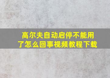 高尔夫自动启停不能用了怎么回事视频教程下载