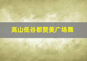 高山低谷都赞美广场舞