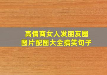 高情商女人发朋友圈图片配图大全搞笑句子