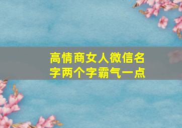 高情商女人微信名字两个字霸气一点