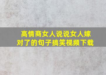 高情商女人说说女人嫁对了的句子搞笑视频下载