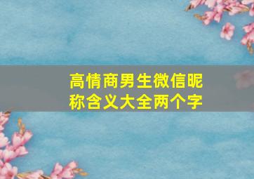 高情商男生微信昵称含义大全两个字